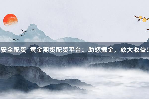 安全配资  黄金期货配资平台：助您掘金，放大收益！