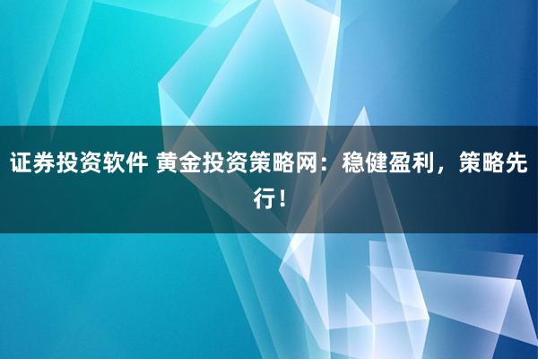 证券投资软件 黄金投资策略网：稳健盈利，策略先行！
