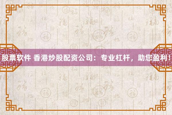 股票软件 香港炒股配资公司：专业杠杆，助您盈利！