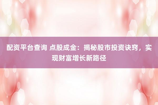 配资平台查询 点股成金：揭秘股市投资诀窍，实现财富增长新路径