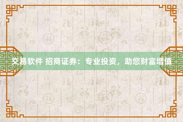 交易软件 招商证券：专业投资，助您财富增值