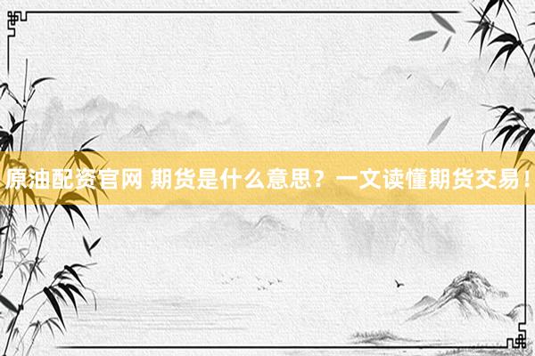 原油配资官网 期货是什么意思？一文读懂期货交易！