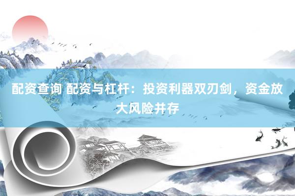 配资查询 配资与杠杆：投资利器双刃剑，资金放大风险并存