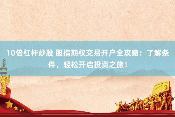 10倍杠杆炒股 股指期权交易开户全攻略：了解条件，轻松开启投资之旅！
