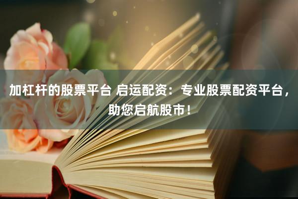 加杠杆的股票平台 启运配资：专业股票配资平台，助您启航股市！