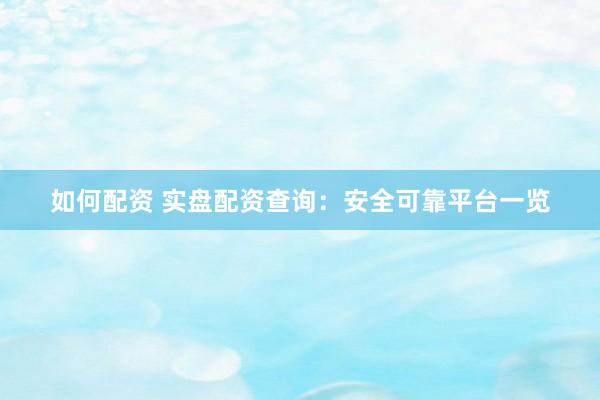 如何配资 实盘配资查询：安全可靠平台一览