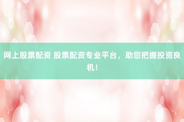 网上股票配资 股票配资专业平台，助您把握投资良机！