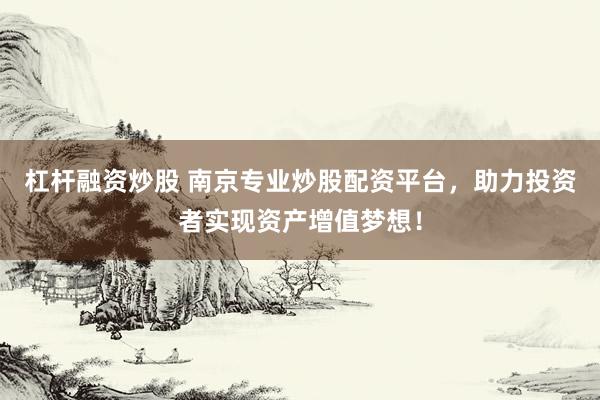 杠杆融资炒股 南京专业炒股配资平台，助力投资者实现资产增值梦想！