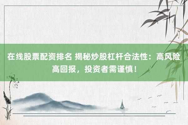 在线股票配资排名 揭秘炒股杠杆合法性：高风险高回报，投资者需谨慎！