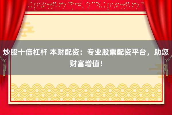 炒股十倍杠杆 本财配资：专业股票配资平台，助您财富增值！