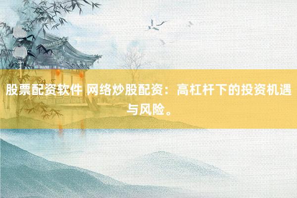 股票配资软件 网络炒股配资：高杠杆下的投资机遇与风险。