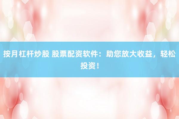 按月杠杆炒股 股票配资软件：助您放大收益，轻松投资！