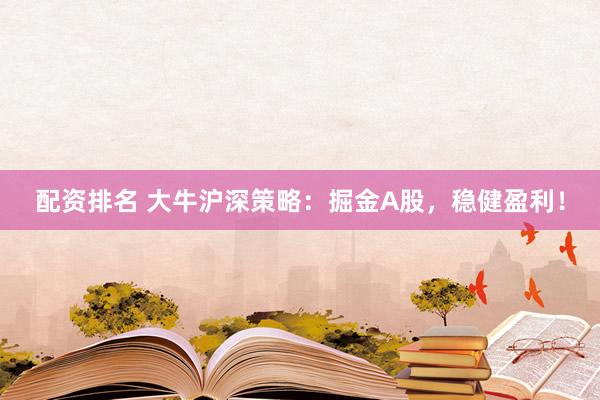 配资排名 大牛沪深策略：掘金A股，稳健盈利！