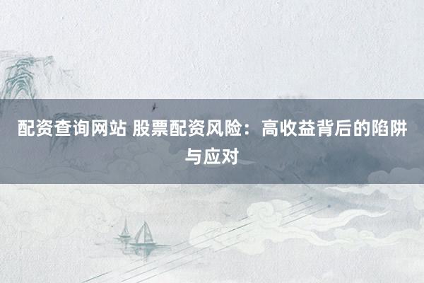配资查询网站 股票配资风险：高收益背后的陷阱与应对