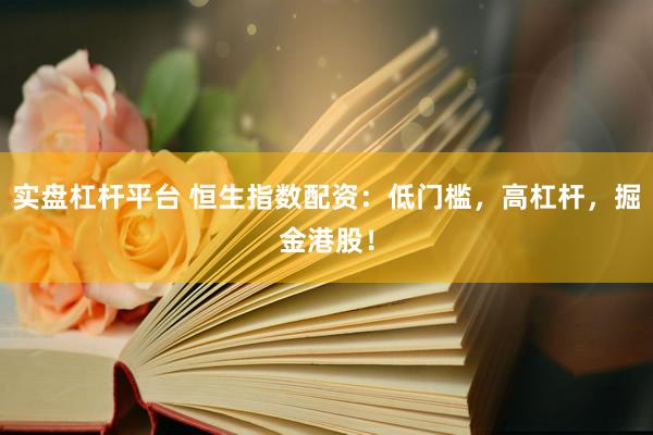 实盘杠杆平台 恒生指数配资：低门槛，高杠杆，掘金港股！