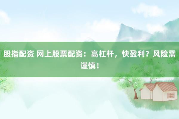 股指配资 网上股票配资：高杠杆，快盈利？风险需谨慎！