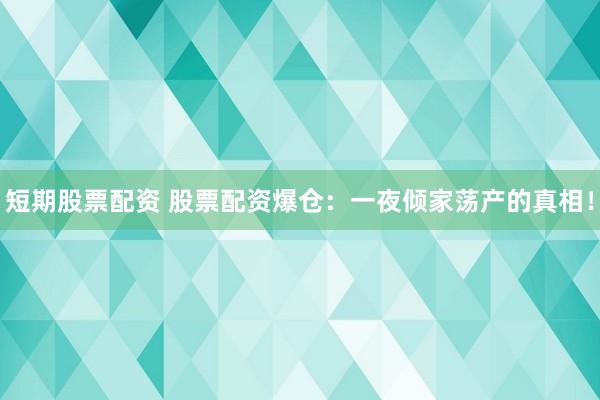 短期股票配资 股票配资爆仓：一夜倾家荡产的真相！