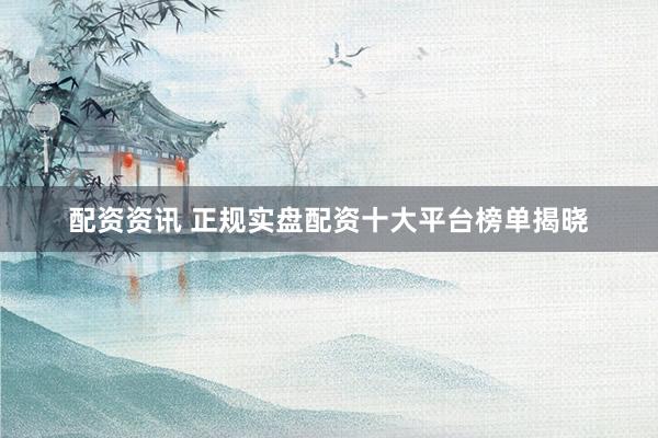 配资资讯 正规实盘配资十大平台榜单揭晓