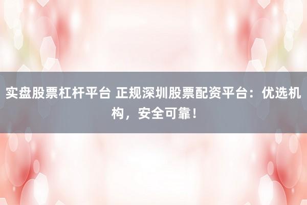 实盘股票杠杆平台 正规深圳股票配资平台：优选机构，安全可靠！