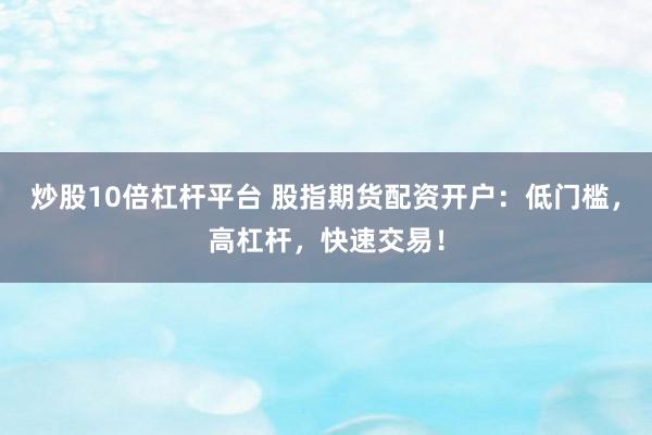 炒股10倍杠杆平台 股指期货配资开户：低门槛，高杠杆，快速交易！