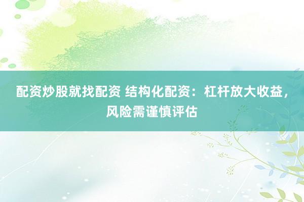 配资炒股就找配资 结构化配资：杠杆放大收益，风险需谨慎评估