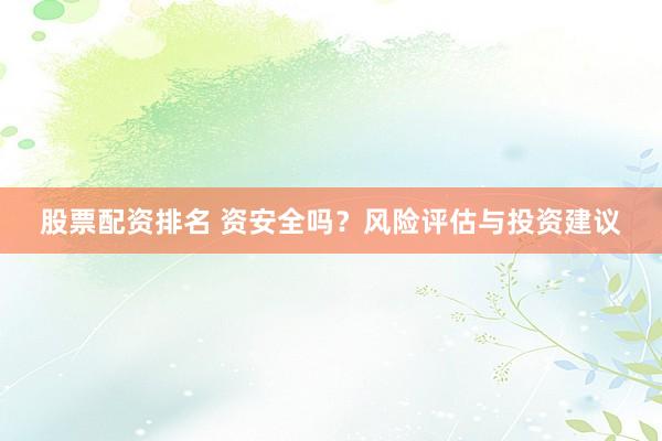 股票配资排名 资安全吗？风险评估与投资建议