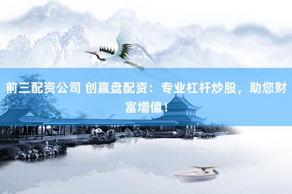 前三配资公司 创赢盘配资：专业杠杆炒股，助您财富增值！
