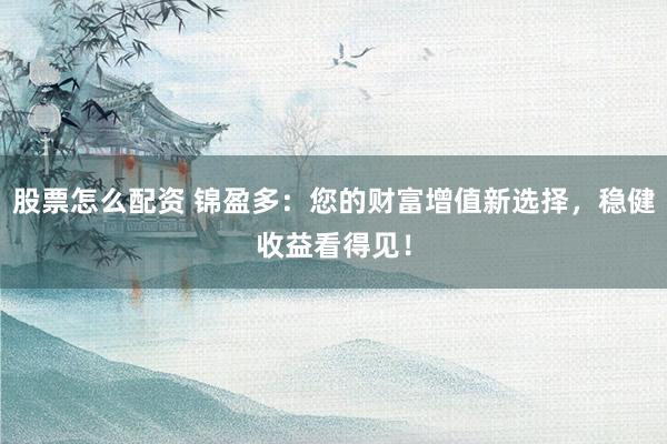 股票怎么配资 锦盈多：您的财富增值新选择，稳健收益看得见！
