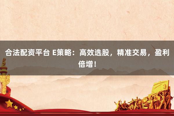 合法配资平台 E策略：高效选股，精准交易，盈利倍增！