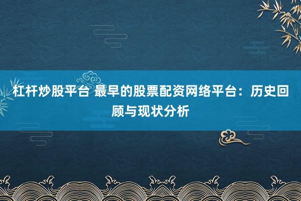 杠杆炒股平台 最早的股票配资网络平台：历史回顾与现状分析