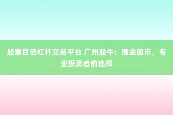 股票百倍杠杆交易平台 广州股牛：掘金股市，专业投资者的选择