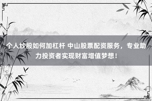 个人炒股如何加杠杆 中山股票配资服务,专业助力投资者实现财富增值梦想!