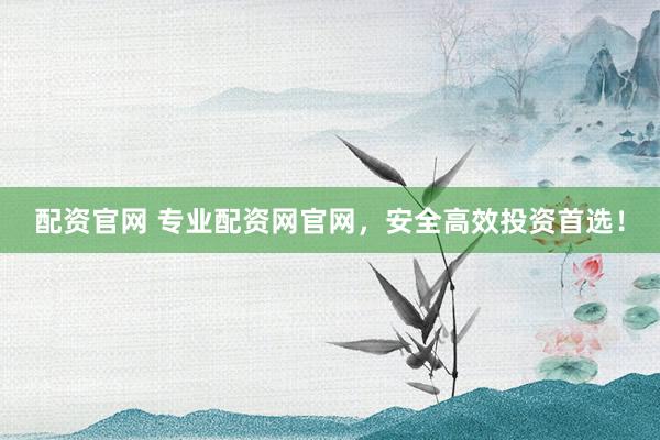 配资官网 专业配资网官网,安全高效投资首选!