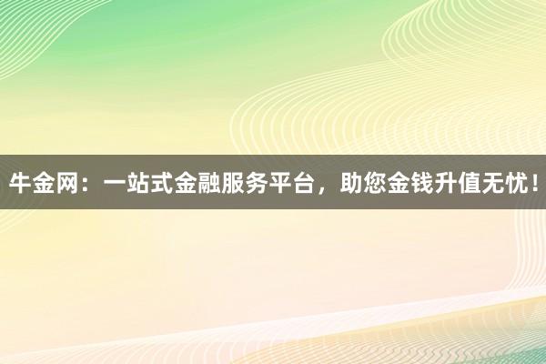 牛金网：一站式金融服务平台，助您金钱升值无忧！