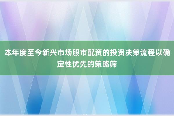 本年度至今新兴市场股市配资的投资决策流程以确定性优先的策略筛