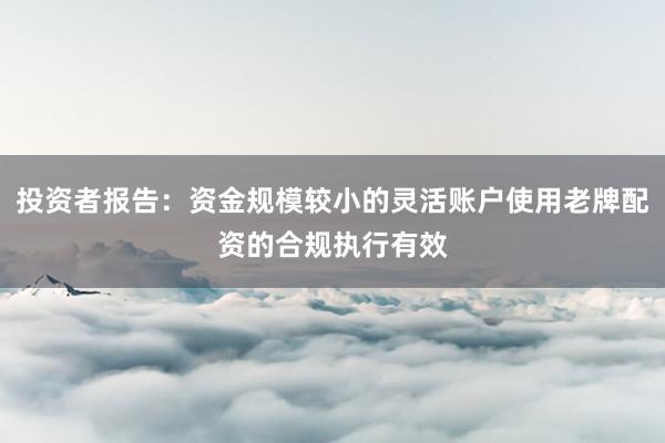 投资者报告:资金规模较小的灵活账户使用老牌配资的合规执行有效
