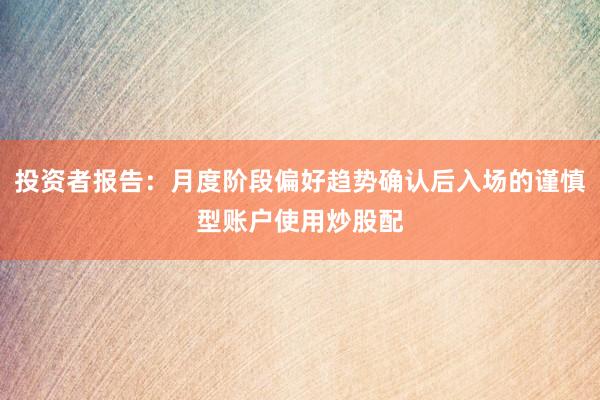 投资者报告：月度阶段偏好趋势确认后入场的谨慎型账户使用炒股配