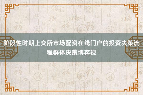 阶段性时期上交所市场配资在线门户的投资决策流程群体决策博弈视