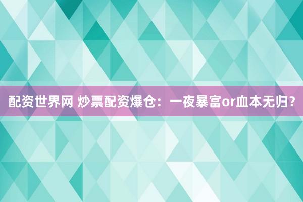 配资世界网 炒票配资爆仓：一夜暴富or血本无归？