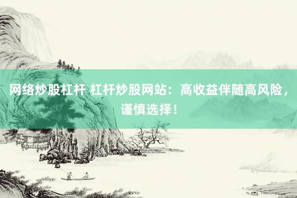 网络炒股杠杆 杠杆炒股网站：高收益伴随高风险，谨慎选择！
