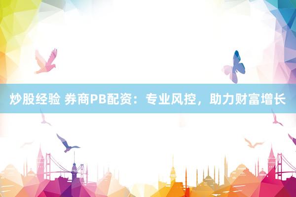 炒股经验 券商PB配资：专业风控，助力财富增长
