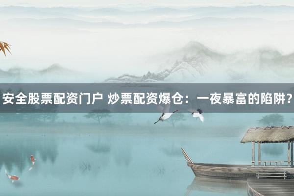 安全股票配资门户 炒票配资爆仓：一夜暴富的陷阱？