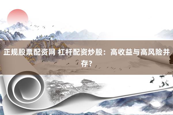 正规股票配资网 杠杆配资炒股：高收益与高风险并存？