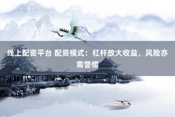 线上配资平台 配资模式：杠杆放大收益，风险亦需警惕