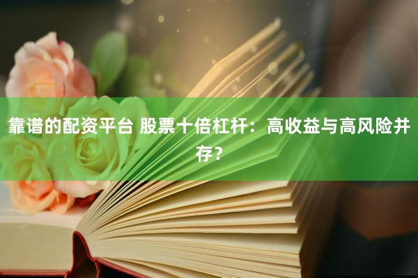 靠谱的配资平台 股票十倍杠杆：高收益与高风险并存？