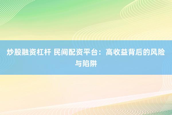 炒股融资杠杆 民间配资平台：高收益背后的风险与陷阱