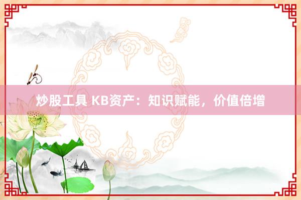 炒股工具 KB资产：知识赋能，价值倍增