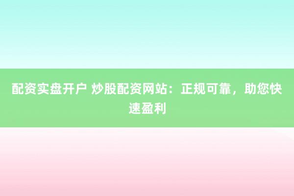 配资实盘开户 炒股配资网站：正规可靠，<a href=
