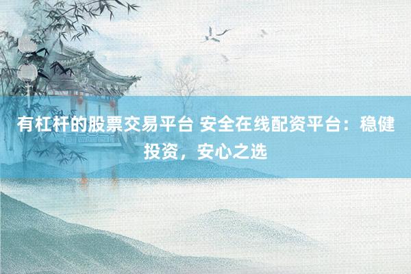 有杠杆的股票交易平台 安全在线配资平台:稳健投资,安心之选