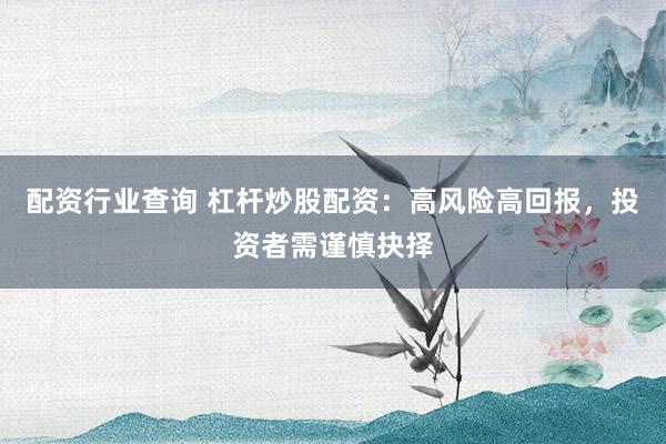 配资行业查询 杠杆炒股配资：高风险高回报，投资者需谨慎抉择